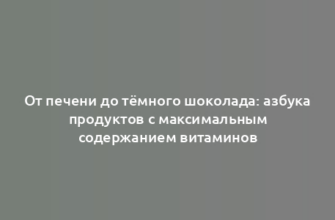 От печени до тёмного шоколада: азбука продуктов с максимальным содержанием витаминов