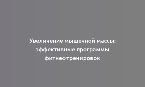 Увеличение мышечной массы: эффективные программы фитнес-тренировок