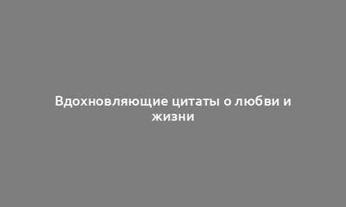 Вдохновляющие цитаты о любви и жизни