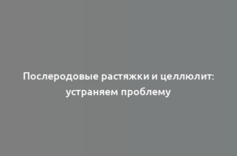 Послеродовые растяжки и целлюлит: устраняем проблему