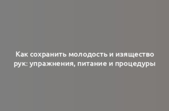 Как сохранить молодость и изящество рук: упражнения, питание и процедуры