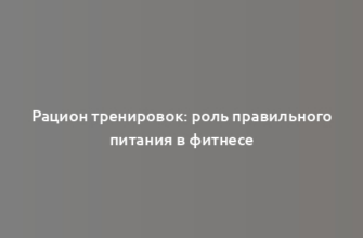 Рацион тренировок: роль правильного питания в фитнесе