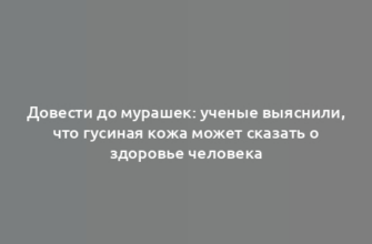 Довести до мурашек: ученые выяснили, что гусиная кожа может сказать о здоровье человека