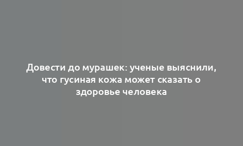 Довести до мурашек: ученые выяснили, что гусиная кожа может сказать о здоровье человека