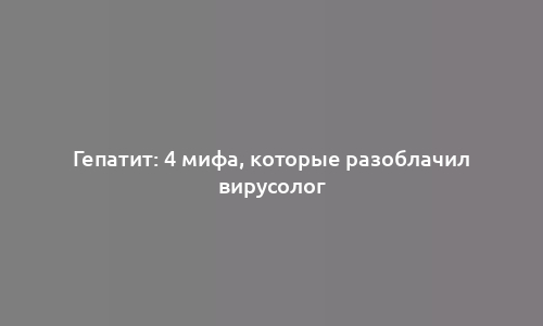 Гепатит: 4 мифа, которые разоблачил вирусолог