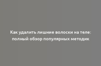 Как удалить лишние волоски на теле: полный обзор популярных методик