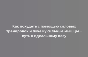 Как похудеть с помощью силовых тренировок и почему сильные мышцы – путь к идеальному весу