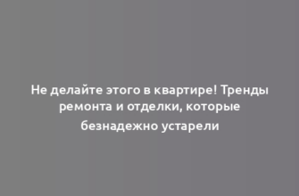 Не делайте этого в квартире! Тренды ремонта и отделки, которые безнадежно устарели