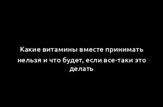 Какие витамины вместе принимать нельзя и что будет, если все-таки это делать