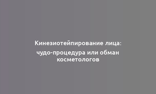 Кинезиотейпирование лица: чудо-процедура или обман косметологов