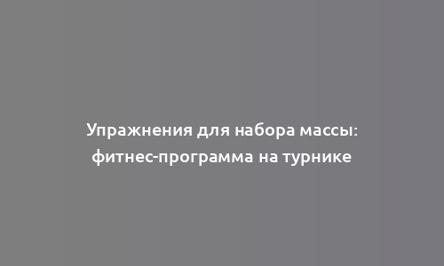 Упражнения для набора массы: фитнес-программа на турнике