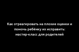 Как отреагировать на плохие оценки и помочь ребёнку их исправить: мастер-класс для родителей