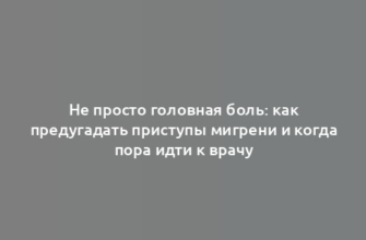 Не просто головная боль: как предугадать приступы мигрени и когда пора идти к врачу