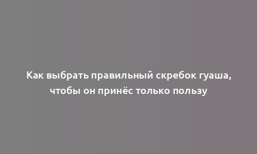 Как выбрать правильный скребок гуаша, чтобы он принёс только пользу