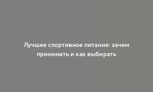 Лучшее спортивное питание: зачем принимать и как выбирать