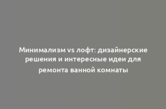 Минимализм vs лофт: дизайнерские решения и интересные идеи для ремонта ванной комнаты