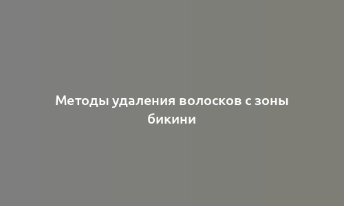 Методы удаления волосков с зоны бикини