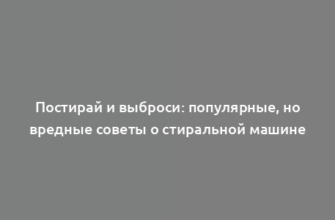 Постирай и выброси: популярные, но вредные советы о стиральной машине