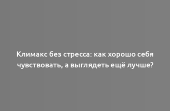 Климакс без стресса: как хорошо себя чувствовать, а выглядеть ещё лучше?