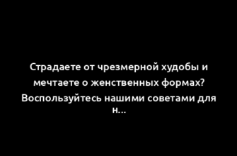 Страдаете от чрезмерной худобы и мечтаете о женственных формах? Воспользуйтесь нашими советами для наращивания мышц и формирования женственной фигуры.