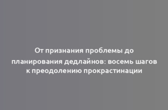 От признания проблемы до планирования дедлайнов: восемь шагов к преодолению прокрастинации