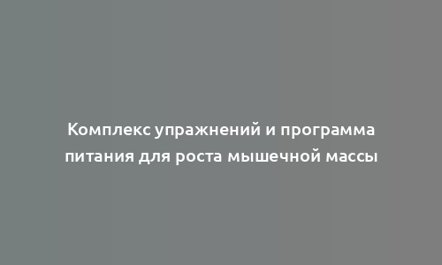 Комплекс упражнений и программа питания для роста мышечной массы