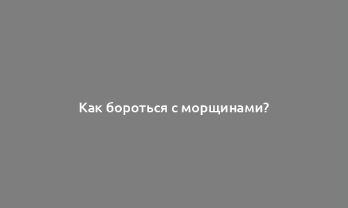 Как бороться с морщинами?