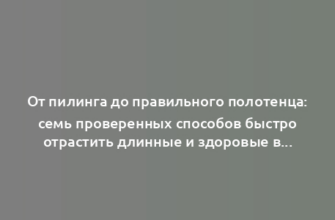 От пилинга до правильного полотенца: семь проверенных способов быстро отрастить длинные и здоровые волосы