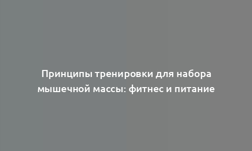 Принципы тренировки для набора мышечной массы: фитнес и питание