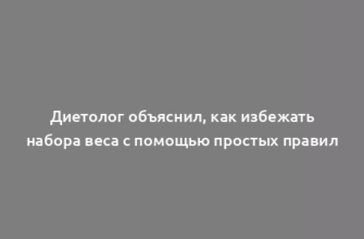 Диетолог объяснил, как избежать набора веса с помощью простых правил