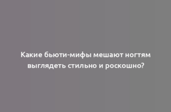 Какие бьюти-мифы мешают ногтям выглядеть стильно и роскошно?