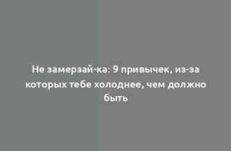 Не замерзай-ка: 9 привычек, из-за которых тебе холоднее, чем должно быть