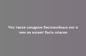 Что такое синдром беспокойных ног и чем он может быть опасен