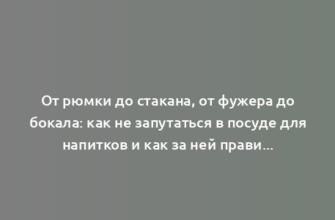 От рюмки до стакана, от фужера до бокала: как не запутаться в посуде для напитков и как за ней правильно ухаживать