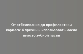 От отбеливания до профилактики кариеса: 4 причины использовать масло вместо зубной пасты