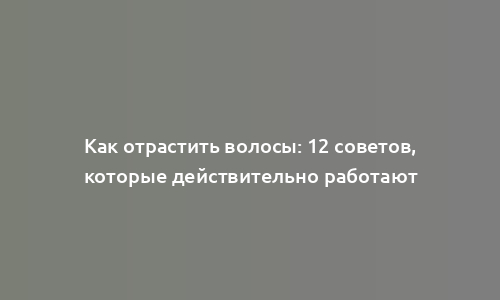 Как отрастить волосы: 12 советов, которые действительно работают