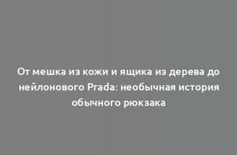 От мешка из кожи и ящика из дерева до нейлонового Prada: необычная история обычного рюкзака