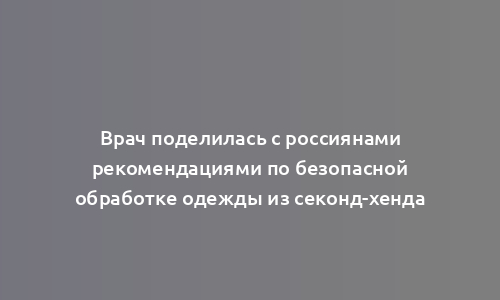 Врач поделилась с россиянами рекомендациями по безопасной обработке одежды из секонд-хенда
