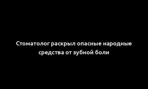 Стоматолог раскрыл опасные народные средства от зубной боли