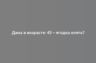 Дама в возрасте: 45 – ягодка опять?