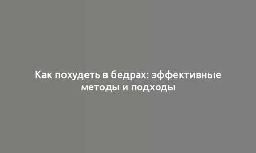 Как похудеть в бедрах: эффективные методы и подходы