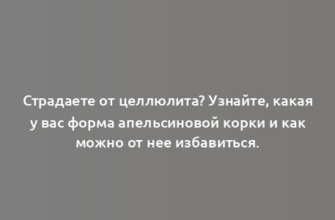 Страдаете от целлюлита? Узнайте, какая у вас форма апельсиновой корки и как можно от нее избавиться.