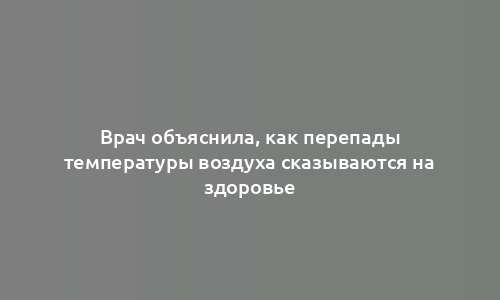 Врач объяснила, как перепады температуры воздуха сказываются на здоровье