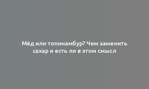 Мёд или топинамбур? Чем заменить сахар и есть ли в этом смысл