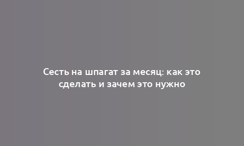 Сесть на шпагат за месяц: как это сделать и зачем это нужно