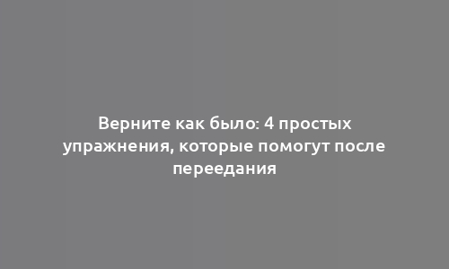 Верните как было: 4 простых упражнения, которые помогут после переедания