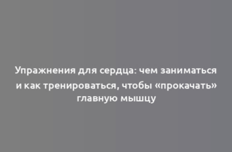Упражнения для сердца: чем заниматься и как тренироваться, чтобы «прокачать» главную мышцу
