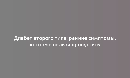 Диабет второго типа: ранние симптомы, которые нельзя пропустить