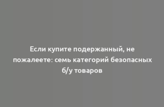 Если купите подержанный, не пожалеете: семь категорий безопасных б/у товаров