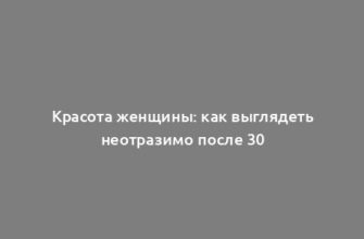 Красота женщины: как выглядеть неотразимо после 30